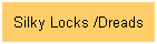 Silky Locks /Dreads